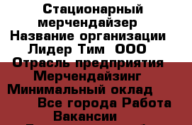 Стационарный мерчендайзер › Название организации ­ Лидер Тим, ООО › Отрасль предприятия ­ Мерчендайзинг › Минимальный оклад ­ 13 000 - Все города Работа » Вакансии   . Белгородская обл.